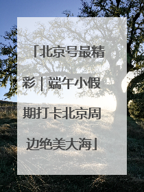 北京号最精彩｜端午小假期打卡北京周边绝美大海