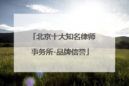 北京十大知名律师事务所-品牌信誉