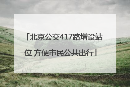 北京公交417路增设站位 方便市民公共出行
