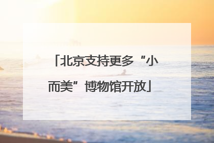 北京支持更多“小而美”博物馆开放
