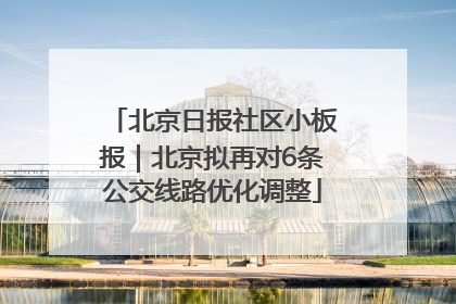北京日报社区小板报｜北京拟再对6条公交线路优化调整