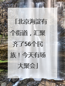 北京海淀有个街道，汇聚齐了56个民族！今天有场大聚会