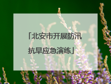 北安市开展防汛抗旱应急演练