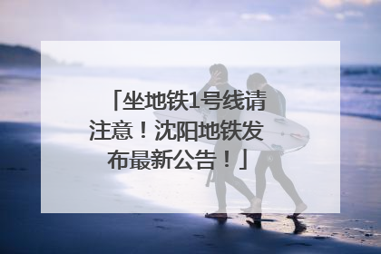 坐地铁1号线请注意！沈阳地铁发布最新公告！