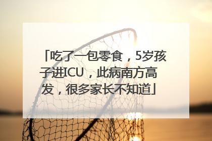吃了一包零食，5岁孩子进ICU，此病南方高发，很多家长不知道