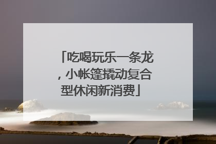吃喝玩乐一条龙，小帐篷撬动复合型休闲新消费
