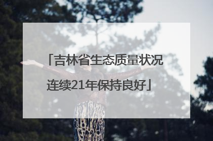 吉林省生态质量状况连续21年保持良好
