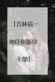 吉林省一地任免领导干部