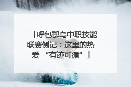 呼包鄂乌中职技能联赛侧记：这里的热爱 “有迹可循”