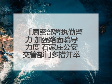 周密部署执勤警力 加强路面疏导力度 石家庄公安交管部门多措并举确保考点周边交通环境良好