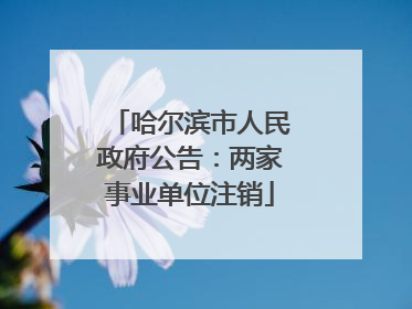 哈尔滨市人民政府公告：两家事业单位注销