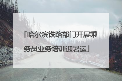 哈尔滨铁路部门开展乘务员业务培训迎暑运