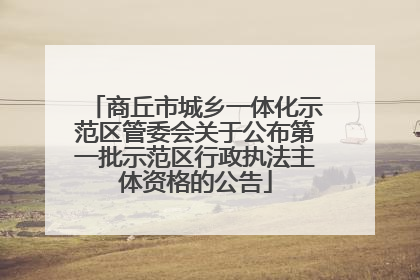商丘市城乡一体化示范区管委会关于公布第一批示范区行政执法主体资格的公告