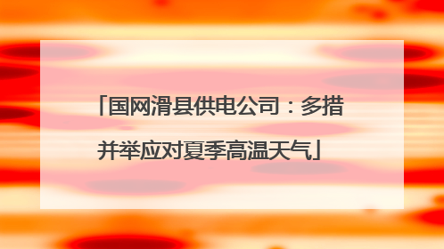 国网滑县供电公司：多措并举应对夏季高温天气
