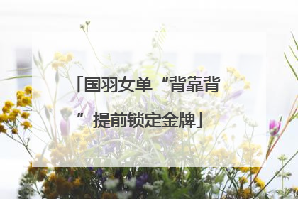国羽女单“背靠背”提前锁定金牌