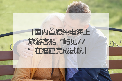 国内首艘纯电海上旅游客船“屿见77”在福建完成试航
