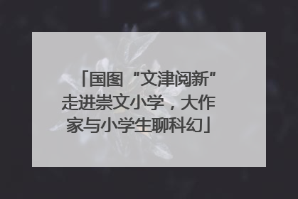 国图“文津阅新”走进崇文小学，大作家与小学生聊科幻