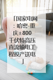 国家电网：哈密-重庆±800千伏特高压直流输电工程投产送电