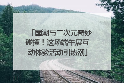 国潮与二次元奇妙碰撞！这场端午展互动体验活动引热潮