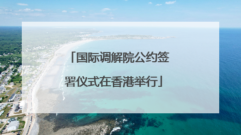 国际调解院公约签署仪式在香港举行