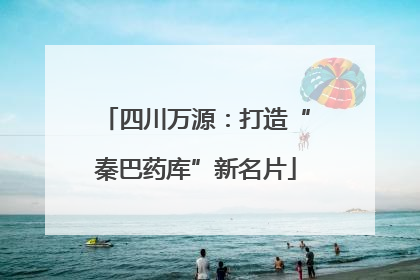 四川万源：打造“秦巴药库”新名片