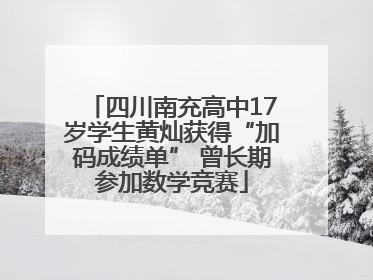 四川南充高中17岁学生黄灿获得“加码成绩单” 曾长期参加数学竞赛
