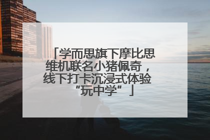 学而思旗下摩比思维机联名小猪佩奇，线下打卡沉浸式体验“玩中学”