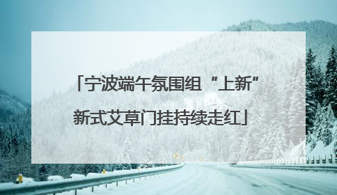 宁波端午氛围组“上新” 新式艾草门挂持续走红