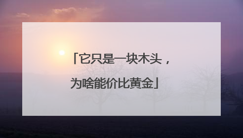 它只是一块木头，为啥能价比黄金