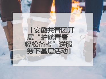 安徽共青团开展“护航青春 轻松备考”送服务下基层活动