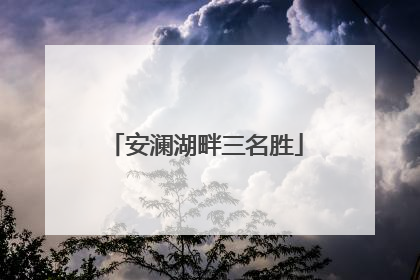 安澜湖畔三名胜