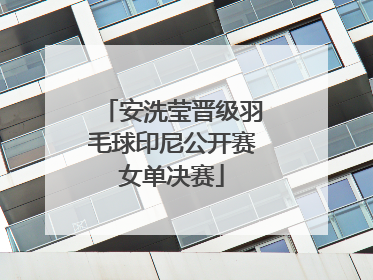 安洗莹晋级羽毛球印尼公开赛女单决赛