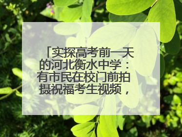 实探高考前一天的河北衡水中学：有市民在校门前拍摄祝福考生视频，有人从外地赶来沾沾“文气”