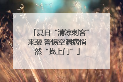 夏日“清凉刺客”来袭 警惕空调病悄然“找上门”