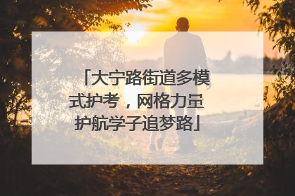 大宁路街道多模式护考，网格力量护航学子追梦路