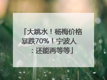 大跳水！杨梅价格暴跌70%！宁波人：还能再等等