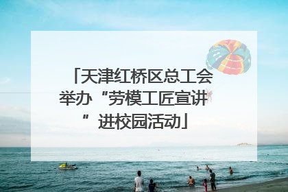 天津红桥区总工会举办“劳模工匠宣讲”进校园活动