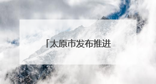 太原市发布推进营商环境深层次改革行动方案