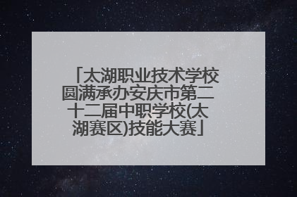 太湖职业技术学校圆满承办安庆市第二十二届中职学校(太湖赛区)技能大赛