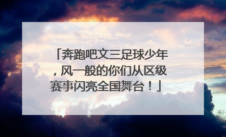 奔跑吧文三足球少年，风一般的你们从区级赛事闪亮全国舞台！