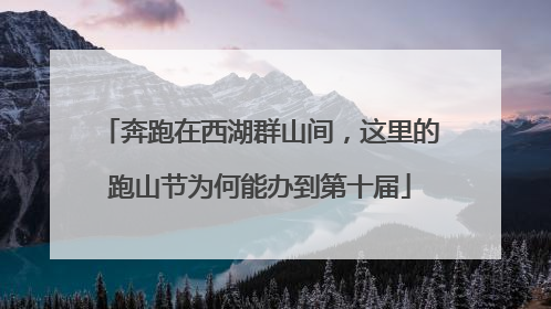 奔跑在西湖群山间，这里的跑山节为何能办到第十届