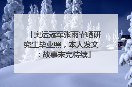 奥运冠军张雨霏晒研究生毕业照，本人发文：故事未完待续