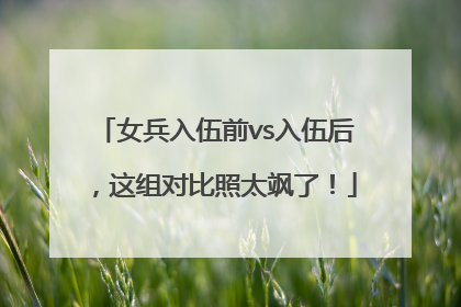 女兵入伍前vs入伍后，这组对比照太飒了！