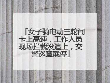 女子骑电动三轮闯卡上高速，工作人员现场拦截没追上，交警巡查截停