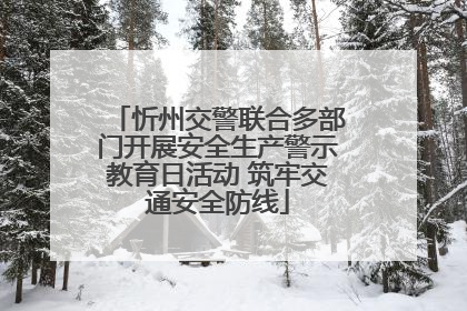 忻州交警联合多部门开展安全生产警示教育日活动 筑牢交通安全防线