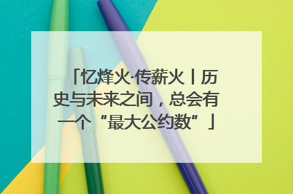 忆烽火·传薪火丨历史与未来之间，总会有一个“最大公约数”