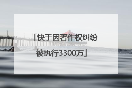 快手因著作权纠纷被执行3300万
