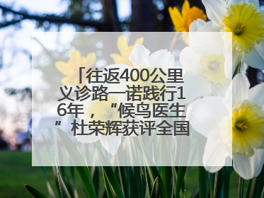 往返400公里义诊路一诺践行16年，“候鸟医生”杜荣辉获评全国道德模范