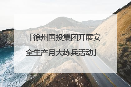 徐州国投集团开展安全生产月大练兵活动