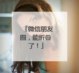 微信朋友圈，能折叠了！